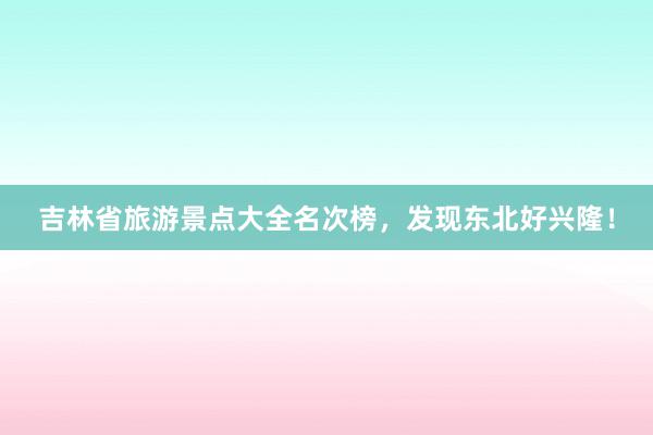 吉林省旅游景点大全名次榜，发现东北好兴隆！