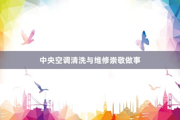 中央空调清洗与维修崇敬做事